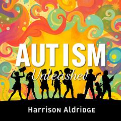 AUTISM Unleashed: Secrets to Embrace Every Mind by Harrison Aldridge audiobook
