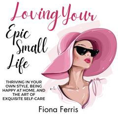 Loving Your Epic Small Life by Fiona Ferris audiobook