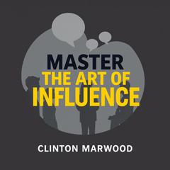 Master the Art of Influence: Speak and Captivate Instantly by Clinton Marwood audiobook