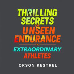 Thrilling Secrets of Unseen Endurance and Extraordinary Athletes by Orson Kestrel audiobook