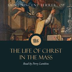The Life of Christ in the Mass by Vincent Ferrer audiobook