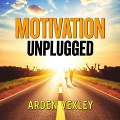 Motivation Unplugged: The Shocking Truth About What Drives Us All by Arden Vexley audiobook