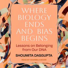 Where Biology Ends and Bias Begins by Shoumita Dasgupta audiobook