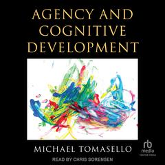 Agency and Cognitive Development by Michael Tomasello audiobook