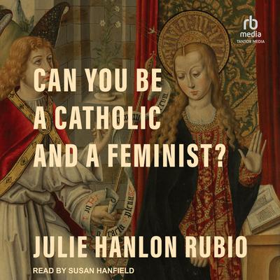 Can You Be a Catholic and a Feminist? by Julie Hanlon Rubio audiobook