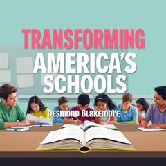 Transforming America's Schools: The Battle for Clarity and Truth by Desmond Blakemore audiobook