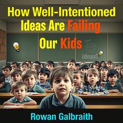 How Well-Intentioned Ideas Are Failing Our Kids by Rowan Galbraith audiobook