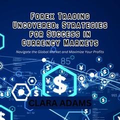 Forex Trading Uncovered: Strategies for Success in Currency Markets by Clara Adams audiobook