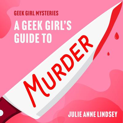 A Geek Girl's Guide to Murder by Julie Anne Lindsey audiobook