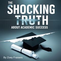 The Shocking Truth about Academic Success by Zoey Fraisers audiobook