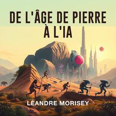 De l'Âge de Pierre à l'IA by Léandre Morisey audiobook