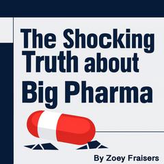 The Shocking Truth about Big Pharma by Zoey Fraisers audiobook