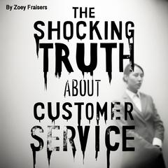 The Shocking Truth about Customer Service by Zoey Fraisers audiobook