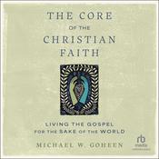 The Core of the Christian Faith by  Michael W. Goheen, Ph.D. audiobook