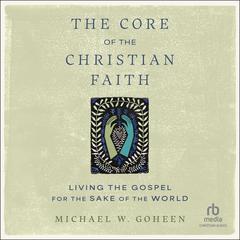 The Core of the Christian Faith by Michael W. Goheen audiobook