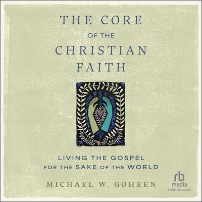 The Core of the Christian Faith by Michael W. Goheen audiobook
