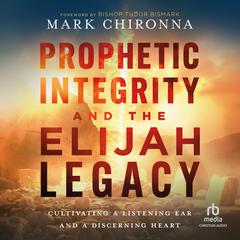 Prophetic Integrity and the Elijah Legacy by Mark Chironna audiobook