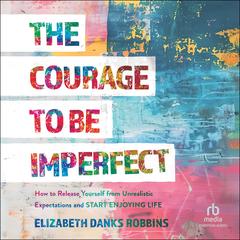 The Courage to Be Imperfect by Elizabeth Danks Robbins audiobook