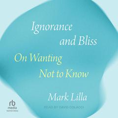 Ignorance and Bliss by Mark Lilla audiobook
