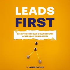 Leads First: Everything Flows Downstream After Lead Generation by James Dooley audiobook