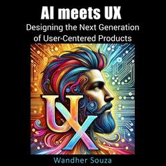 AI meets UX: Designing the Next Generation of User- Centered Products by Wandher Souza audiobook
