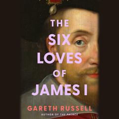 Six Loves of James I by Gareth Russell audiobook
