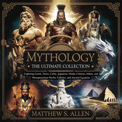 Mythology: The Ultimate Collection – Exploring Greek, Norse, Celtic, Japanese, Hindu, Chinese, Indian, and Mesopotamian Myths, Folklore, and Ancient Egyptian by Matthew S. Allen audiobook