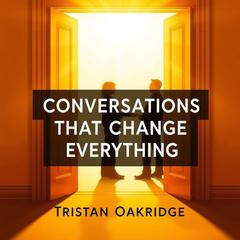 Conversations That Change Everything: Secrets to Unleashing Potential by Tristan Oakridge audiobook