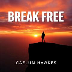 Break Free: Ignite Your Path to Lasting Freedom and Joy by Caelum Hawkes audiobook