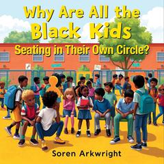 Why Are All the Black Kids Seating in Their Own Circle? by Soren Arkwright audiobook