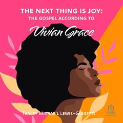 The Next Thing Is Joy: The Gospel According to Vivian Grace by Tracey Michae’l Lewis-Giggetts audiobook