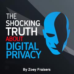 The Shocking Truth about Digital Privacy by Zoey Fraisers audiobook