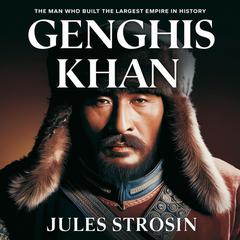 Genghis Khan – The Man Who Built the Largest Empire in History by Jules Strosin audiobook