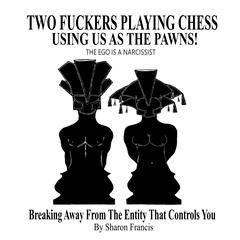 TWO FUCKERS PLAYING CHESS USING US AS THE PAWNS! The Ego Is A Narcissist by Sharon Francis audiobook