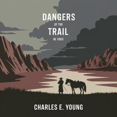 Dangers of the Trail in 1865: A Narrative of Actual Events by Charles E. Young audiobook