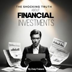 The Shocking Truth about Financial Investments by Zoey Fraisers audiobook