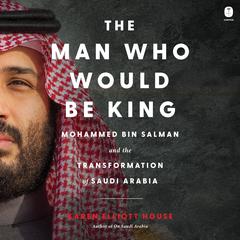 The Man Who Would Be King by Karen Elliott House audiobook