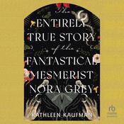 The Entirely True Story of the Fantastical Mesmerist Nora Grey by  Kathleen Kaufman audiobook