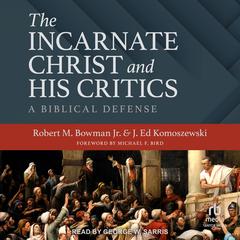 The Incarnate Christ and His Critics by Robert M. Bowman audiobook