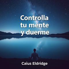 Controla tu mente y duerme by Caius Eldridge audiobook