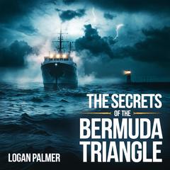 The Secrets of the Bermuda Triangle – Myths, Disappearances, and Theories by Logan Palmer audiobook