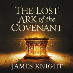 The Lost Ark of the Covenant – Does It Exist? by James Knight audiobook