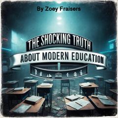 The Shocking Truth about Modern Education by Zoey Fraisers audiobook