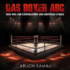 Das Boxer ABC | Boxen verstehen & trainieren: Boxer werden durch diese Schritt für Schritt Anleitung by Arijon Kamaj audiobook