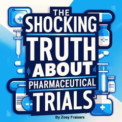 The Shocking Truth about Pharmaceutical Trials by Zoey Fraisers audiobook