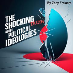 The Shocking Truth about Political Ideologies by Zoey Fraisers audiobook