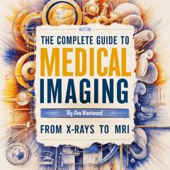 The Complete Guide to Medical Imaging by Ava Westwood audiobook