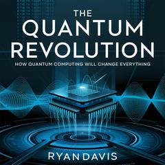 The Quantum Revolution – How Quantum Computing Will Change Everything by Ryan Davis audiobook