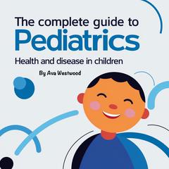 The Complete Guide to Pediatrics by Ava Westwood audiobook