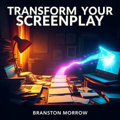 Transform Your Screenplay: Secrets to Captivating Storytelling by Branston Morrow audiobook